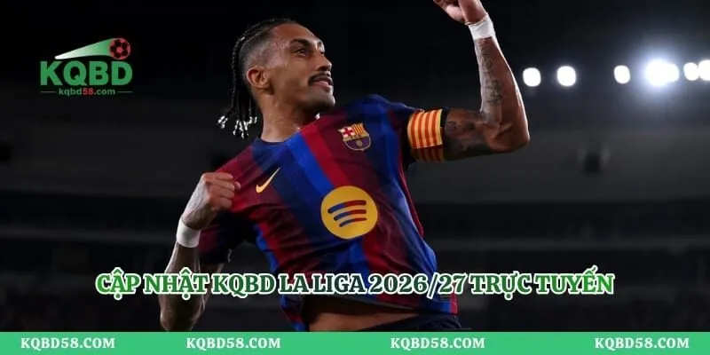 Cập nhật KQBD La Liga 2026/27 trực tuyến