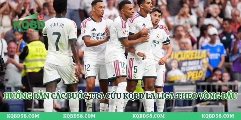KQBD La Liga Theo Vòng Đấu – Cập Nhật Nhanh Chuẩn Xác Hướng dẫn các bước tra cứu KQBD La Liga theo vòng đấu