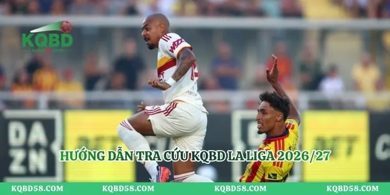 Hướng dẫn tra cứu KQBD La Liga 2026/27