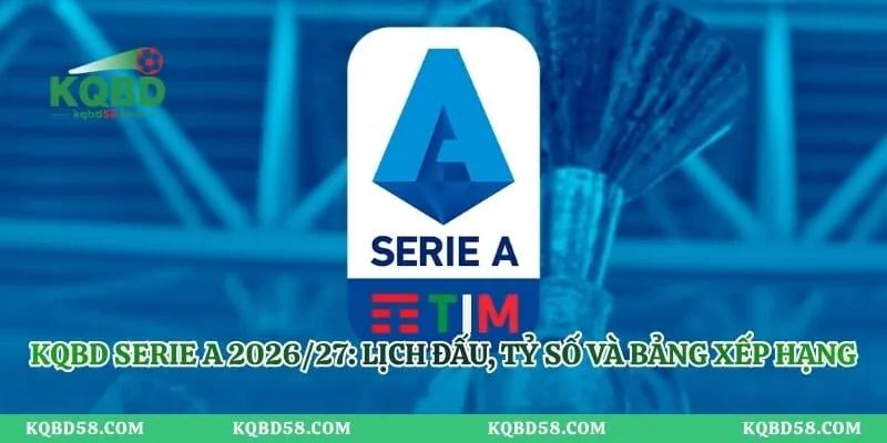 KQBD Serie A 2026/27: Lịch Đấu, Tỷ Số Và Bảng Xếp Hạng KQBD Serie A 2026/27: Lịch Đấu, Tỷ Số Và Bảng Xếp Hạng