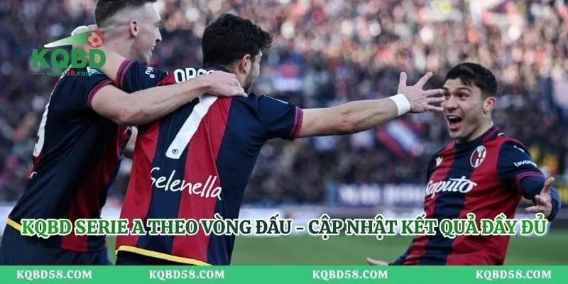 KQBD Serie A Theo Vòng Đấu - Cập Nhật Kết Quả Đầy Đủ KQBD Serie A Theo Vòng Đấu - Cập Nhật Kết Quả Đầy Đủ
