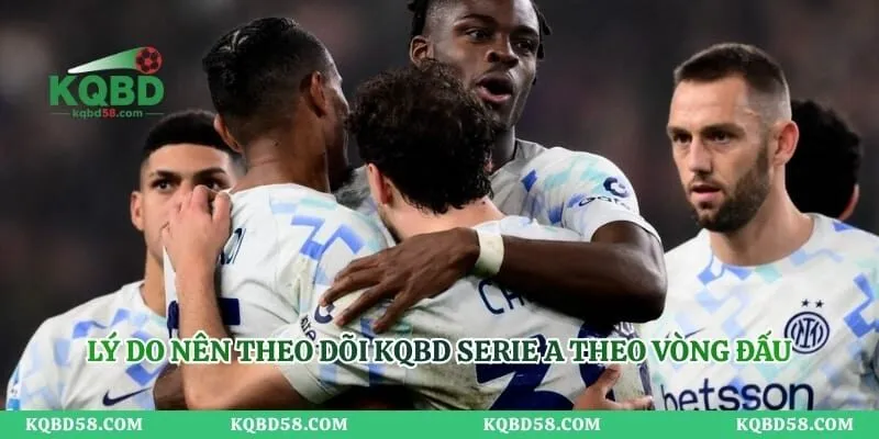 KQBD Serie A Theo Vòng Đấu - Cập Nhật Kết Quả Đầy Đủ Lý do nên theo dõi KQBD Serie A theo vòng đấu