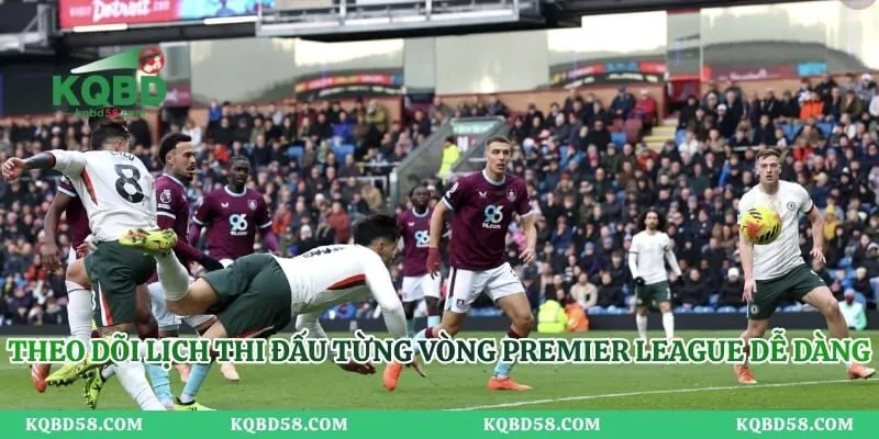 Lịch Thi Đấu Premier League - Cập Nhật Nhanh Chóng Mỗi Ngày Theo dõi lịch thi đấu từng vòng Premier League dễ dàng